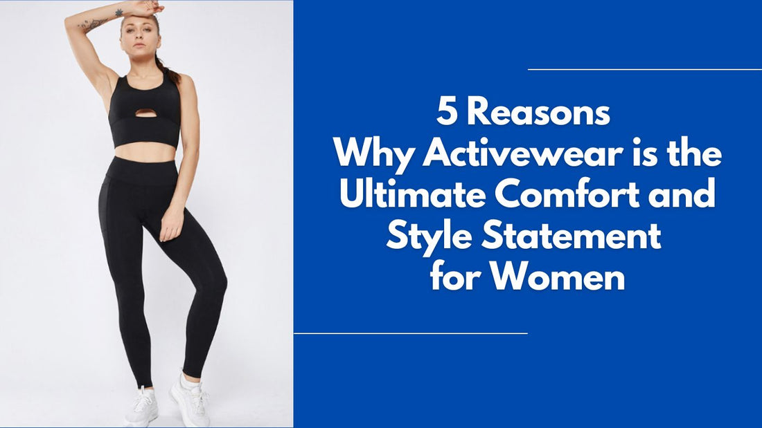 5 Reasons Why Activewear is the Ultimate Comfort and Style Statement for Women