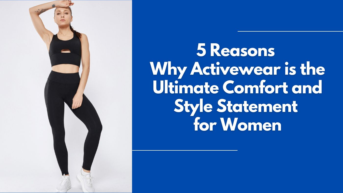 5 Reasons Why Activewear is the Ultimate Comfort and Style Statement for Women